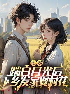 70踹白月光后下乡发家娶春花