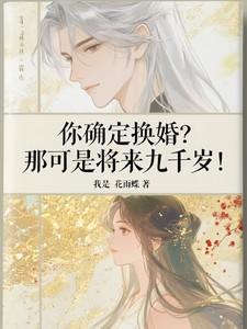 你确定换婚那可是将来九千岁