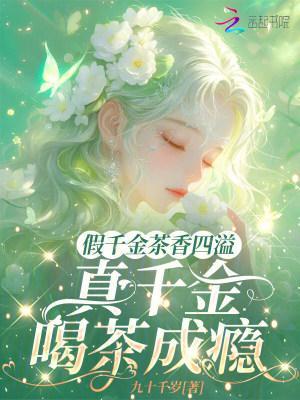 真千金喝茶成瘾了3Q中文网TXT