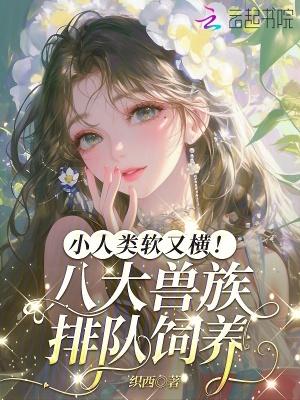 小人类软又横!八大兽族排队饲养全本