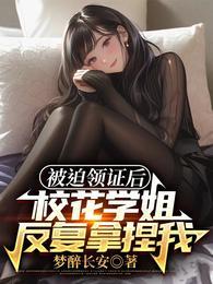 我被迫和校花学姐领证TXT