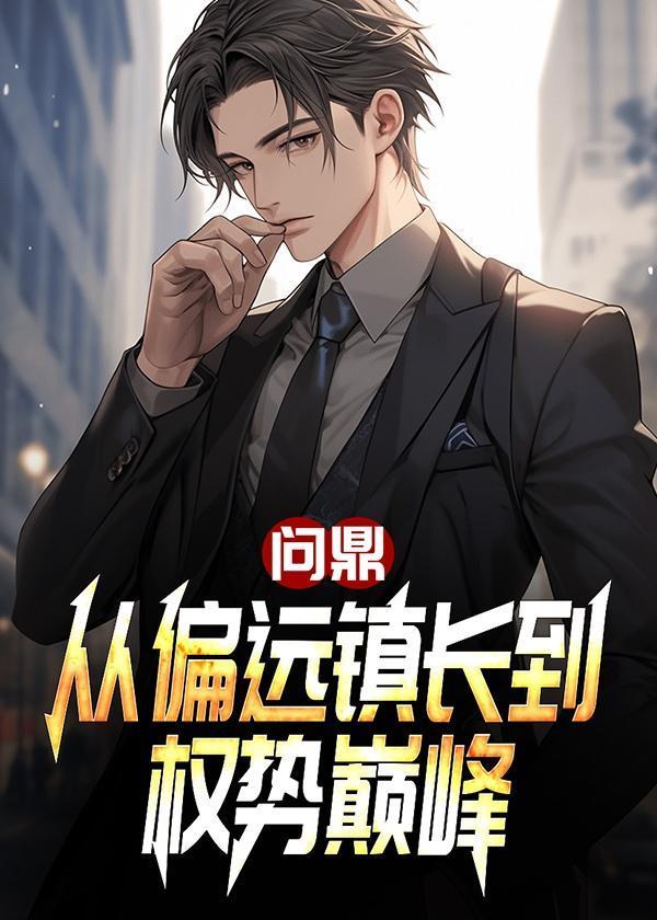 问鼎从偏远镇长到权势巅峰最新章节更新时间