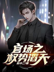官场之权势滔天 第694章