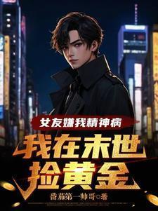 女友嫌我精神病我在末世捡黄金的境界划分