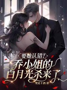 要她认错?乔小姐的白月光杀来了txt