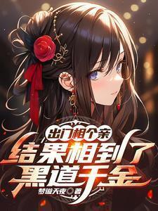 出门相个亲结果相到了黑道千金TXT