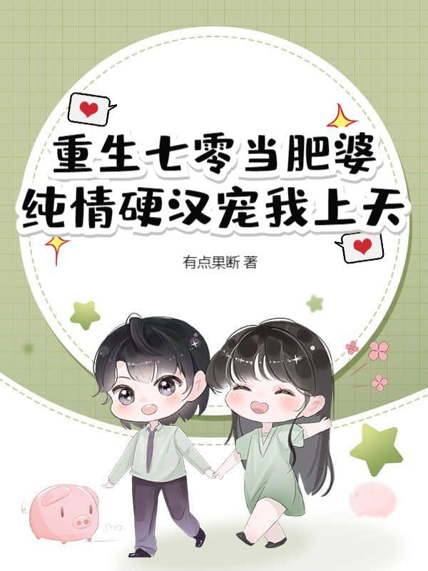 重生七零当肥婆,纯情硬汉宠我上天