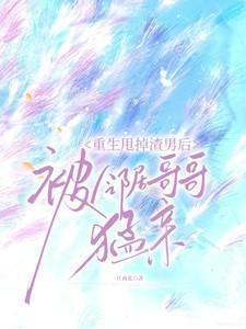 重生甩掉渣男后,被邻居哥哥猛亲