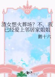 渣女想火葬场？不，我已经爱上邻居家姐姐
