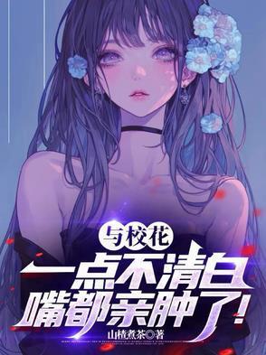 与校花一点不清白,嘴都亲肿了!