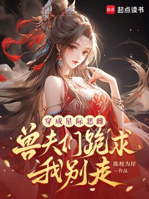 穿成星际恶雌,兽夫们跪求我别走