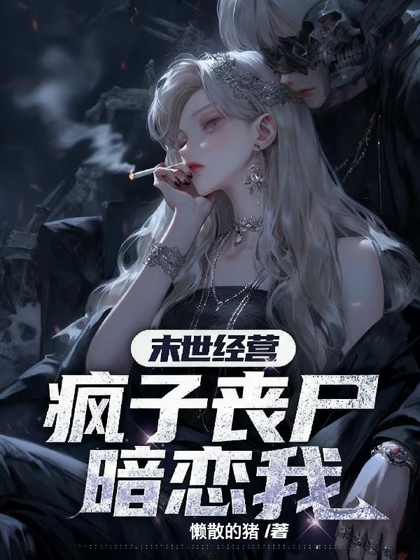 末世经营,疯子丧尸暗恋我