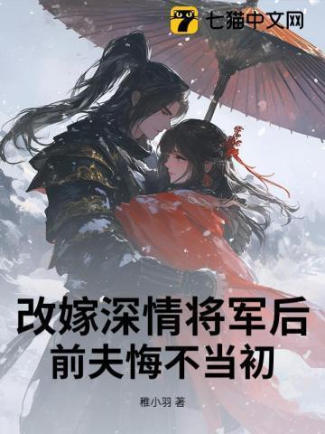 改嫁深情将军后,前夫悔不当初
