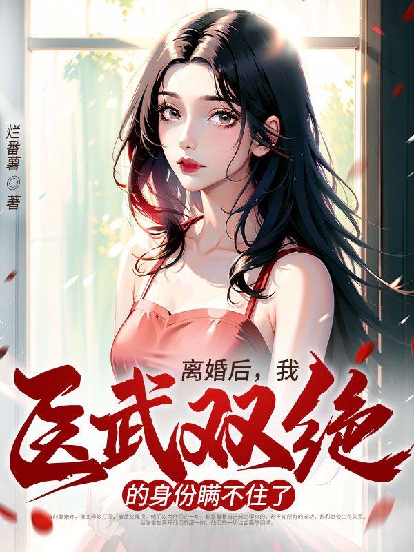 离婚后,我医武双绝的身份瞒不住了