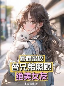 暑假留校,替兄弟照顾绝美女友