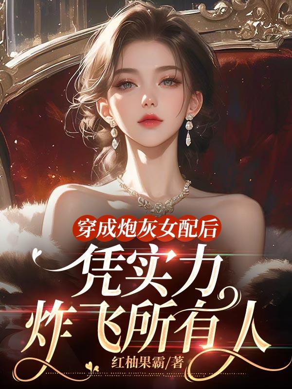 穿成炮灰女配后,凭实力炸飞所有人