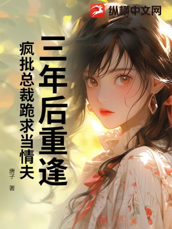 三年后重逢,疯批总裁跪求当情夫