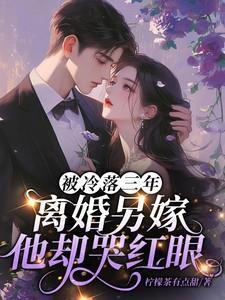 被冷落三年,离婚另嫁他却哭红眼