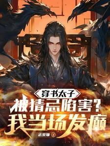 穿书太子被猜忌陷害,我当场发癫