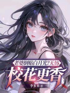 老婆倒贴白月光?无妨,校花更香