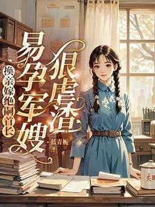 换亲嫁绝嗣首长，易孕军嫂狠虐渣