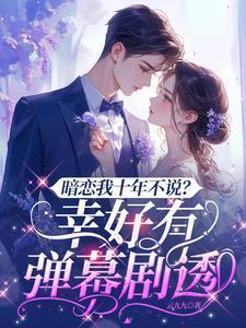 暗恋我十年不说？幸好有弹幕剧透